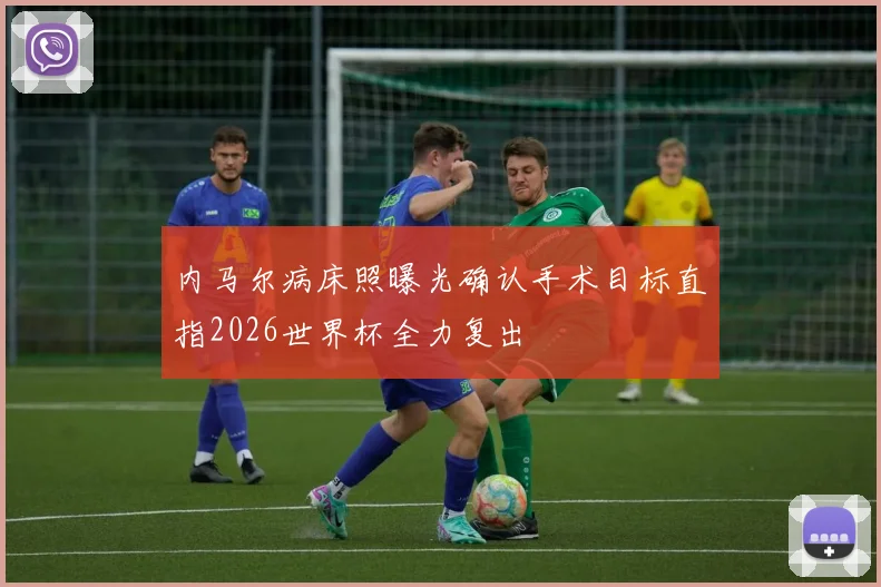 内马尔病床照曝光确认手术目标直指2026世界杯全力复出