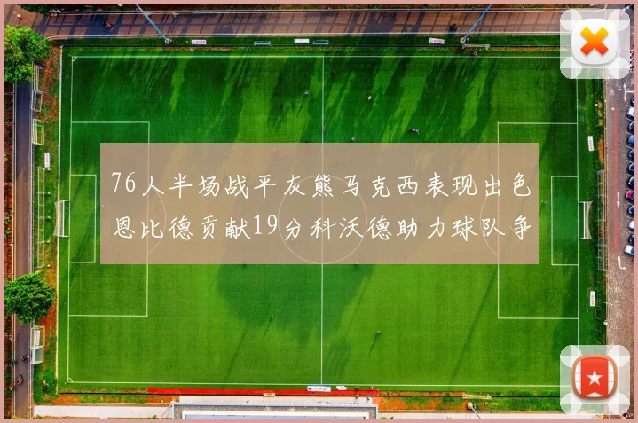 76人半场战平灰熊马克西表现出色恩比德贡献19分科沃德助力球队争胜