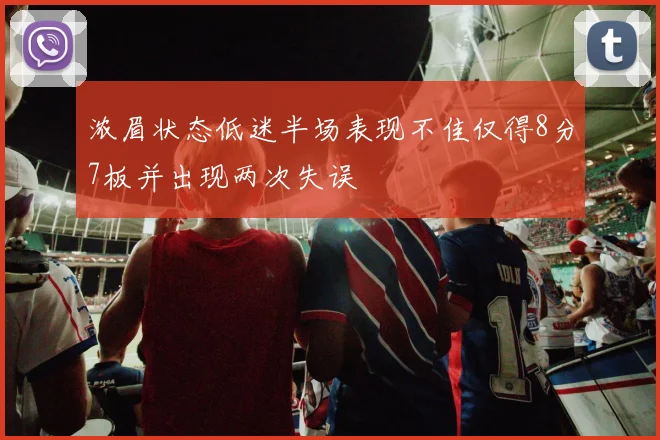 浓眉状态低迷半场表现不佳仅得8分7板并出现两次失误