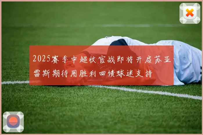 2025赛季中超收官战即将开启苏亚雷斯期待用胜利回馈球迷支持