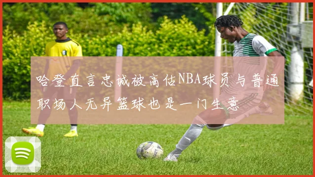 哈登直言忠诚被高估NBA球员与普通职场人无异篮球也是一门生意
