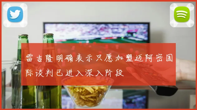 雷吉隆明确表示只愿加盟迈阿密国际谈判已进入深入阶段
