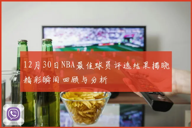12月30日NBA最佳球员评选结果揭晓精彩瞬间回顾与分析