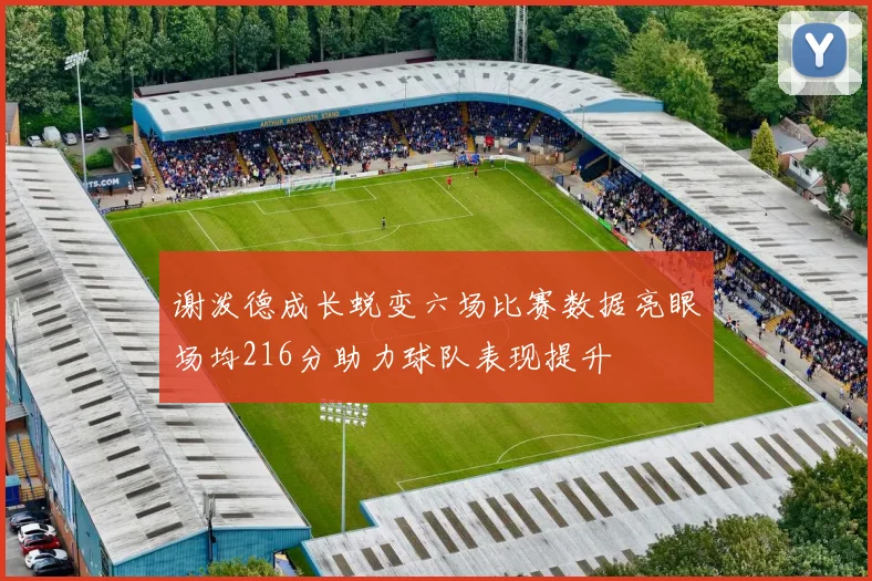 谢泼德成长蜕变六场比赛数据亮眼场均216分助力球队表现提升
