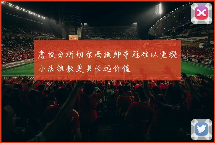 詹俊分析切尔西换帅夺冠难以重现小法执教更具长远价值