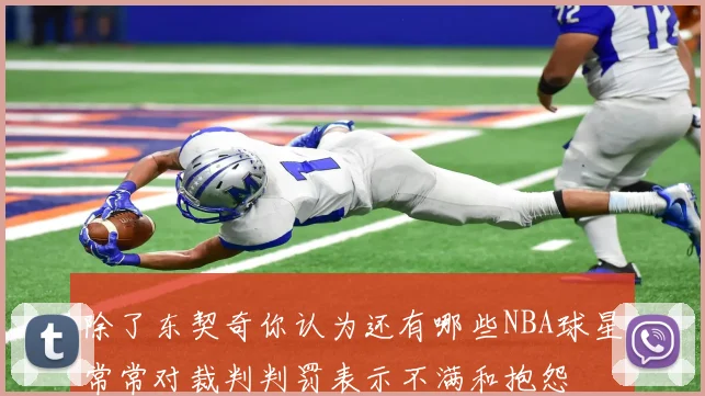 除了东契奇你认为还有哪些NBA球星常常对裁判判罚表示不满和抱怨