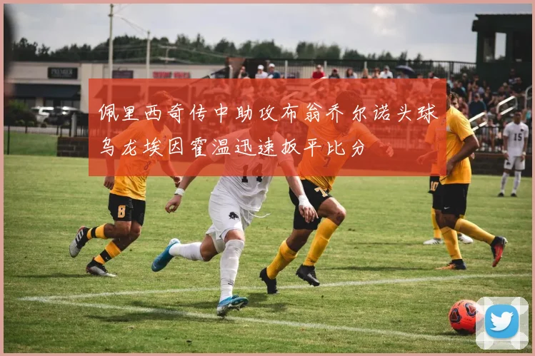 佩里西奇传中助攻布翁乔尔诺头球乌龙埃因霍温迅速扳平比分