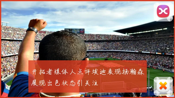 开拓者媒体人点评埃迪表现杨瀚森展现出色状态引关注