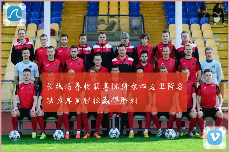 长线培养收获喜悦科尔四后卫阵容助力库里轻松赢得胜利