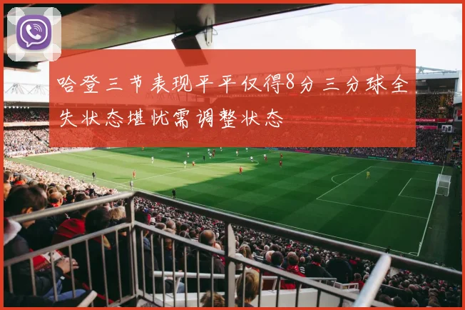 哈登三节表现平平仅得8分三分球全失状态堪忧需调整状态