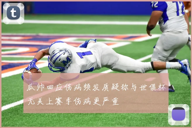 瓜帅回应伤病频发质疑称与世俱杯无关上赛季伤病更严重