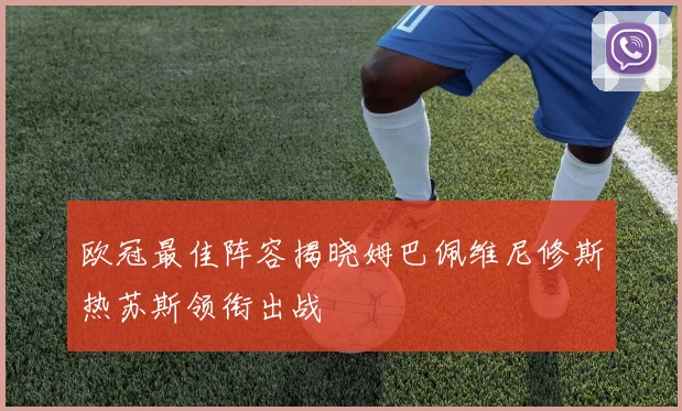 欧冠最佳阵容揭晓姆巴佩维尼修斯热苏斯领衔出战