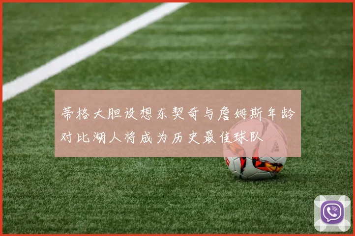 蒂格大胆设想东契奇与詹姆斯年龄对比湖人将成为历史最佳球队
